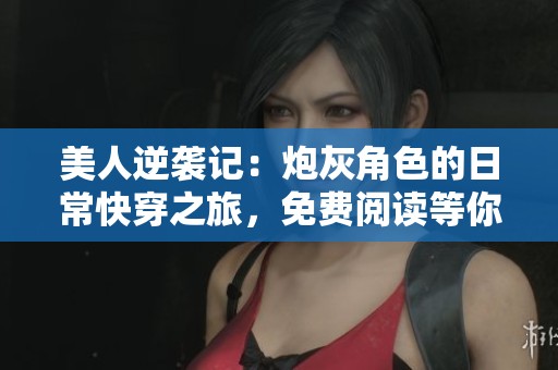 美人逆袭记：炮灰角色的日常快穿之旅，免费阅读等你加入！