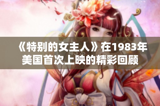 《特别的女主人》在1983年美国首次上映的精彩回顾