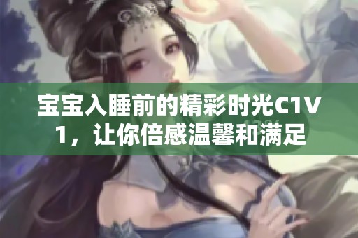 宝宝入睡前的精彩时光C1V1，让你倍感温馨和满足