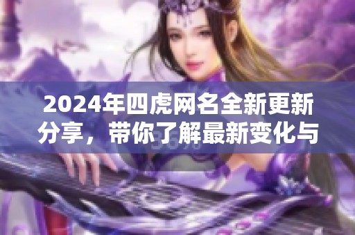 2024年四虎网名全新更新分享，带你了解最新变化与趋势