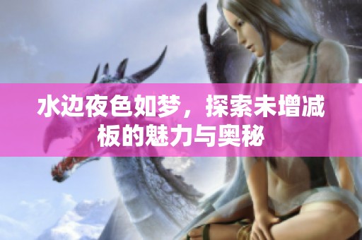 水边夜色如梦，探索未增减板的魅力与奥秘