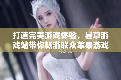 打造完美游戏体验，昙草游戏站带你畅游联众苹果游戏天堂