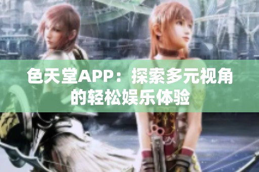 色天堂APP：探索多元视角的轻松娱乐体验