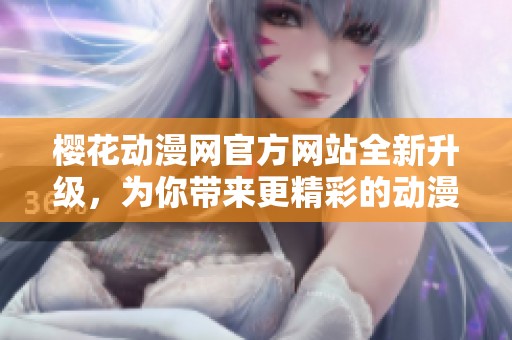 樱花动漫网官方网站全新升级，为你带来更精彩的动漫体验
