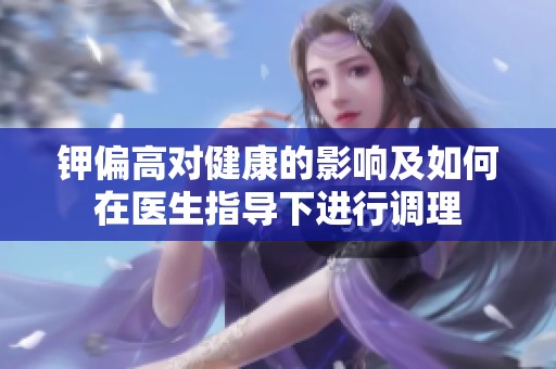 钾偏高对健康的影响及如何在医生指导下进行调理