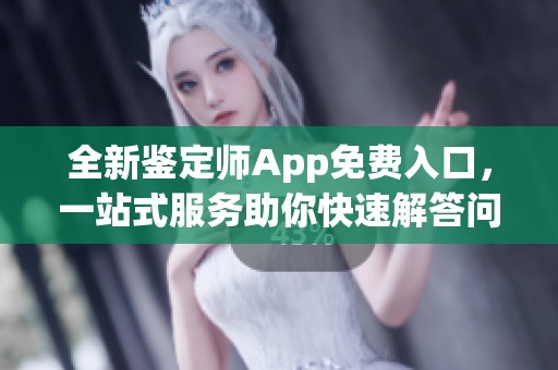 全新鉴定师App免费入口，一站式服务助你快速解答问题