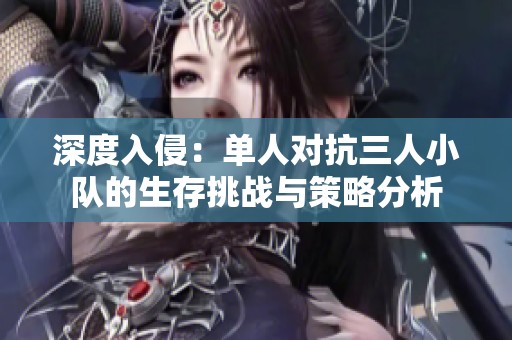 深度入侵：单人对抗三人小队的生存挑战与策略分析