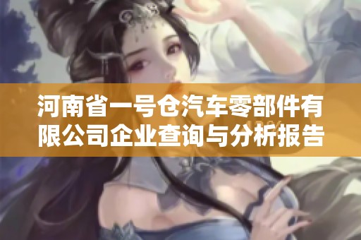 河南省一号仓汽车零部件有限公司企业查询与分析报告