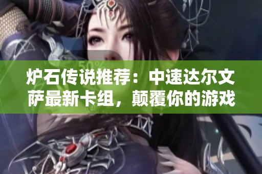 炉石传说推荐：中速达尔文萨最新卡组，颠覆你的游戏体验