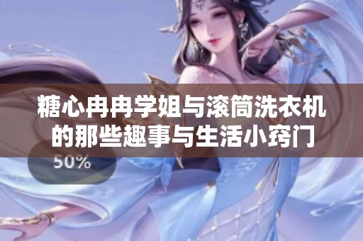 糖心冉冉学姐与滚筒洗衣机的那些趣事与生活小窍门