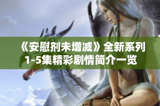 《安慰剂未增减》全新系列1-5集精彩剧情简介一览