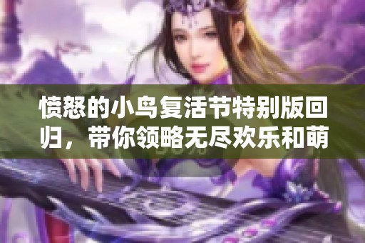 愤怒的小鸟复活节特别版回归，带你领略无尽欢乐和萌趣体验