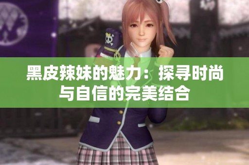 黑皮辣妹的魅力：探寻时尚与自信的完美结合