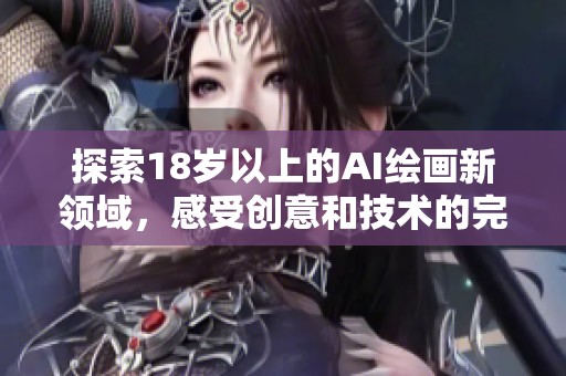 探索18岁以上的AI绘画新领域，感受创意和技术的完美结合