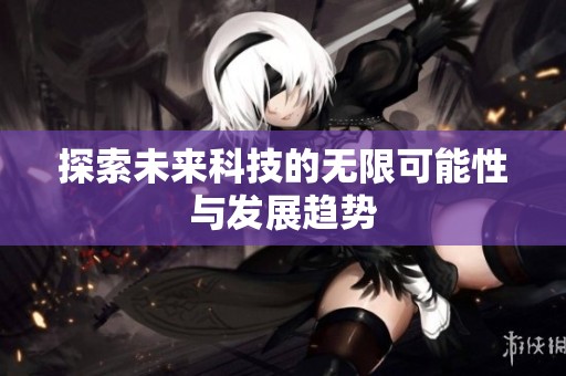 探索未来科技的无限可能性与发展趋势