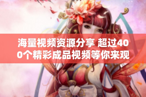 海量视频资源分享 超过400个精彩成品视频等你来观看