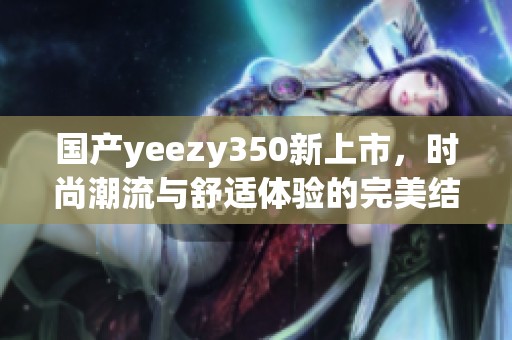 国产yeezy350新上市，时尚潮流与舒适体验的完美结合