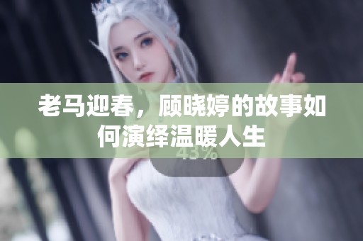 老马迎春，顾晓婷的故事如何演绎温暖人生