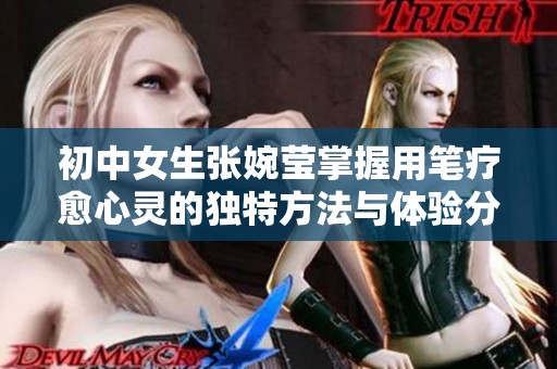 初中女生张婉莹掌握用笔疗愈心灵的独特方法与体验分享
