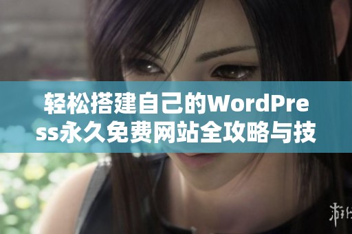 轻松搭建自己的WordPress永久免费网站全攻略与技巧分享