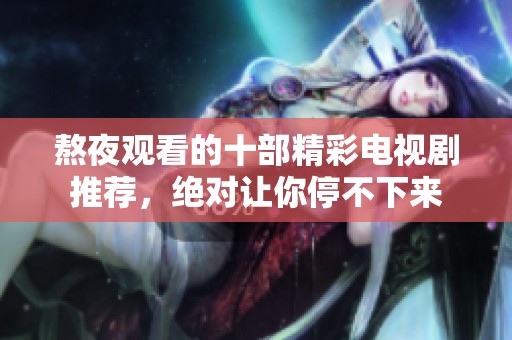 熬夜观看的十部精彩电视剧推荐，绝对让你停不下来