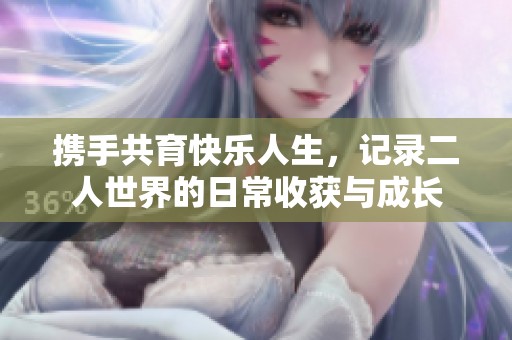 携手共育快乐人生，记录二人世界的日常收获与成长