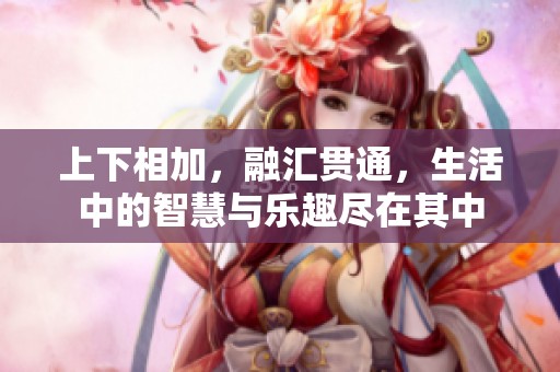上下相加，融汇贯通，生活中的智慧与乐趣尽在其中