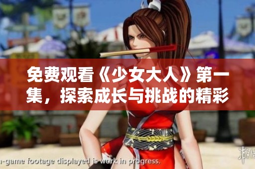 免费观看《少女大人》第一集，探索成长与挑战的精彩故事