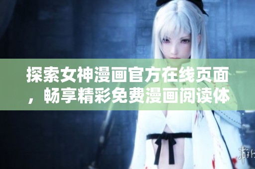 探索女神漫画官方在线页面，畅享精彩免费漫画阅读体验
