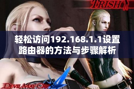 轻松访问192.168.1.1设置路由器的方法与步骤解析