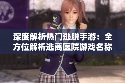 深度解析热门逃脱手游：全方位解析逃离医院游戏名称与特点