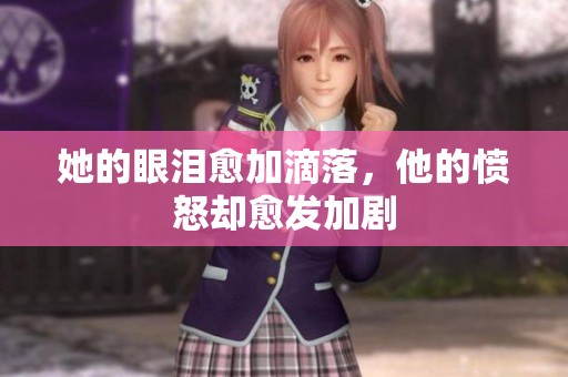 她的眼泪愈加滴落，他的愤怒却愈发加剧