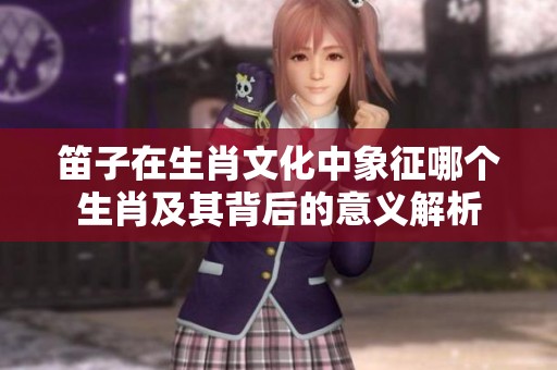 笛子在生肖文化中象征哪个生肖及其背后的意义解析