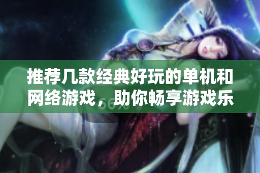 推荐几款经典好玩的单机和网络游戏，助你畅享游戏乐趣