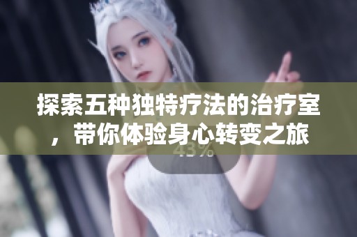 探索五种独特疗法的治疗室，带你体验身心转变之旅
