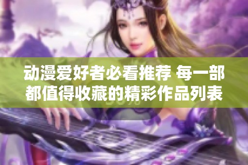 动漫爱好者必看推荐 每一部都值得收藏的精彩作品列表