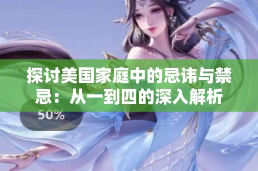 探讨美国家庭中的忌讳与禁忌：从一到四的深入解析
