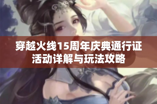 穿越火线15周年庆典通行证活动详解与玩法攻略