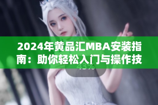 2024年黄品汇MBA安装指南：助你轻松入门与操作技巧