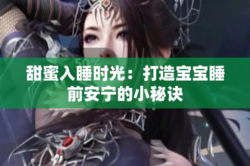 甜蜜入睡时光：打造宝宝睡前安宁的小秘诀