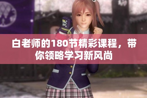 白老师的180节精彩课程，带你领略学习新风尚