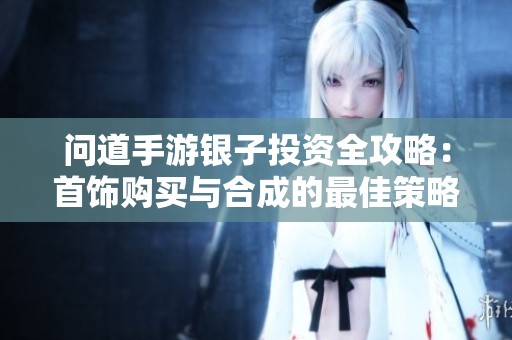 问道手游银子投资全攻略：首饰购买与合成的最佳策略分析