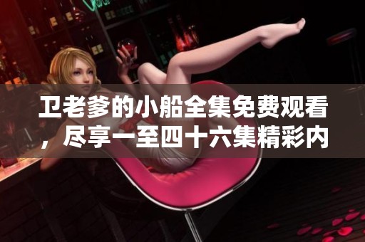 卫老爹的小船全集免费观看，尽享一至四十六集精彩内容！