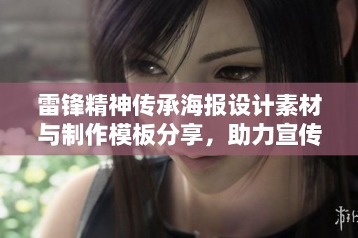 雷锋精神传承海报设计素材与制作模板分享，助力宣传活动
