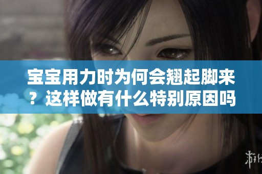 宝宝用力时为何会翘起脚来？这样做有什么特别原因吗