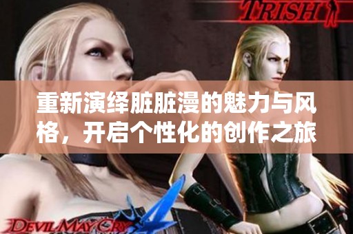 重新演绎脏脏漫的魅力与风格，开启个性化的创作之旅