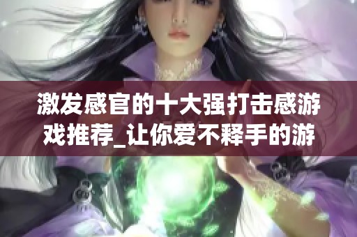 激发感官的十大强打击感游戏推荐_让你爱不释手的游戏榜单
