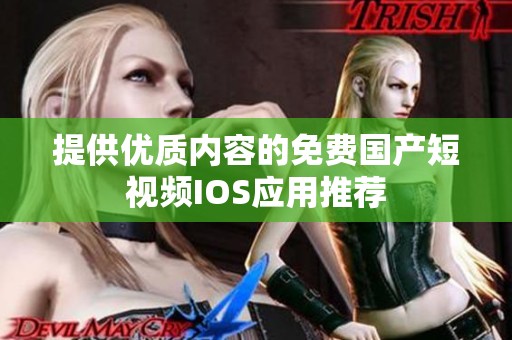 提供优质内容的免费国产短视频IOS应用推荐