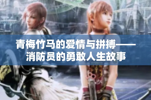 青梅竹马的爱情与拼搏——消防员的勇敢人生故事