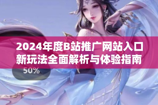 2024年度B站推广网站入口新玩法全面解析与体验指南